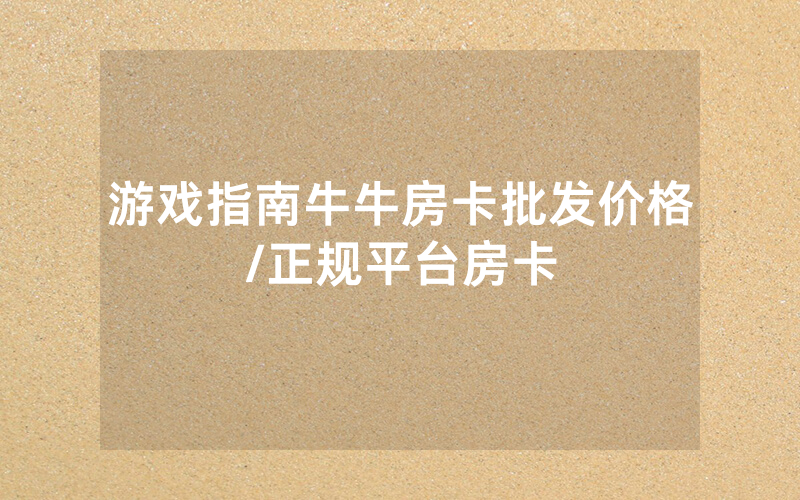 游戏指南牛牛房卡批发价格/正规平台房卡
