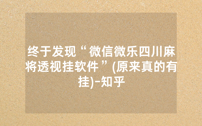 终于发现“微信微乐四川麻将透视挂软件”(原来真的有挂)-知乎