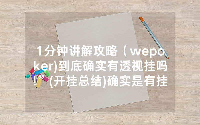 1分钟讲解攻略（wepoker)到底确实有透视挂吗!”(开挂总结)确实是有挂的