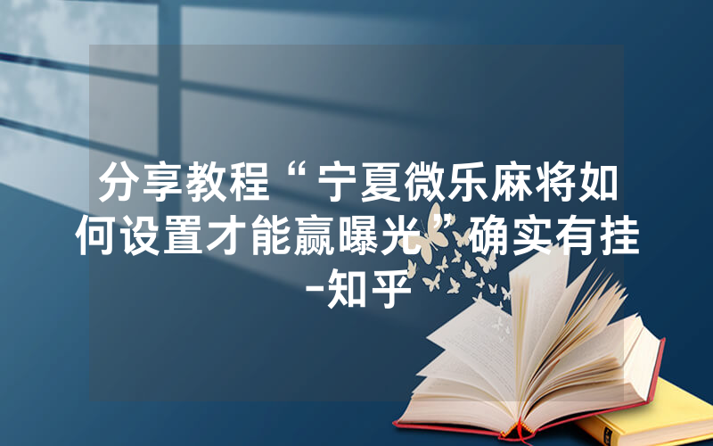 分享教程“宁夏微乐麻将如何设置才能赢曝光”确实有挂-知乎