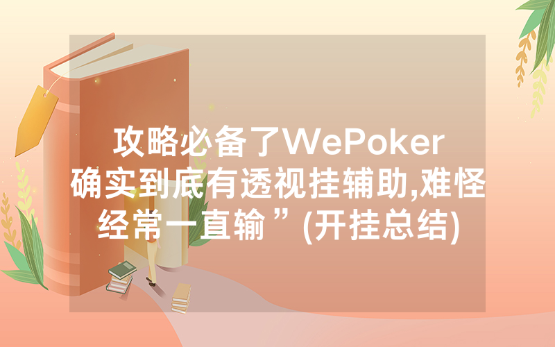 攻略必备了WePoker确实到底有透视挂辅助,难怪经常一直输”(开挂总结)
