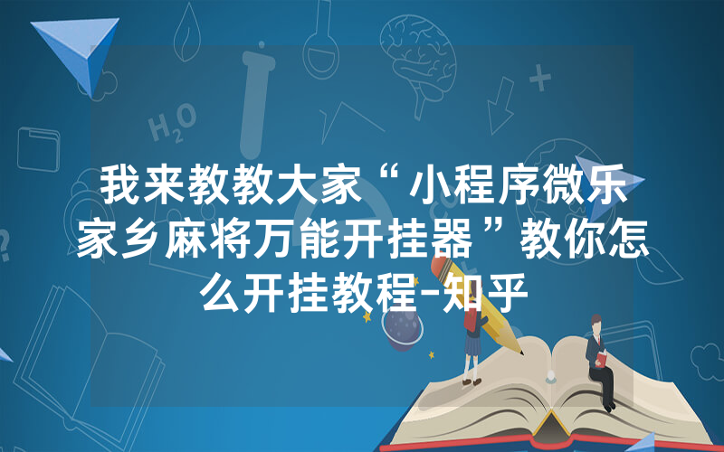 我来教教大家“小程序微乐家乡麻将万能开挂器”教你怎么开挂教程-知乎