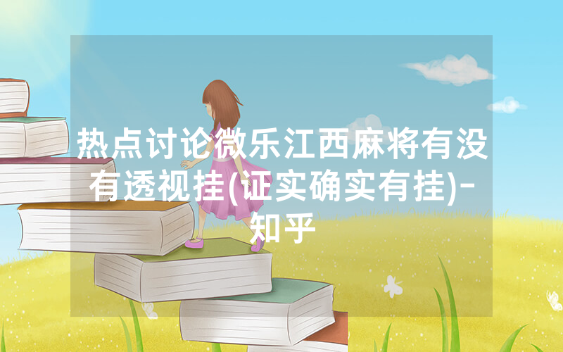热点讨论微乐江西麻将有没有透视挂(证实确实有挂)-知乎
