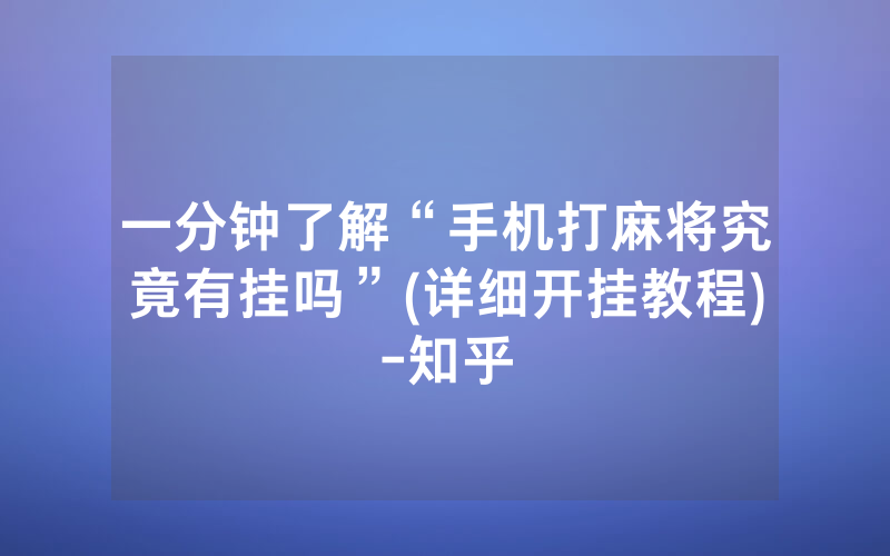 一分钟了解“手机打麻将究竟有挂吗”(详细开挂教程)-知乎