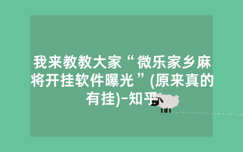 我来教教大家“微乐家乡麻将开挂软件曝光”(原来真的有挂)-知乎