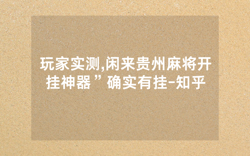 玩家实测,闲来贵州麻将开挂神器”确实有挂-知乎