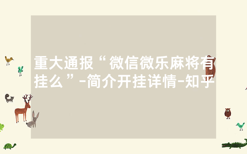 重大通报“微信微乐麻将有挂么”-简介开挂详情-知乎