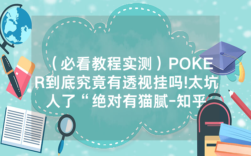 （必看教程实测）POKER到底究竟有透视挂吗!太坑人了“绝对有猫腻-知乎