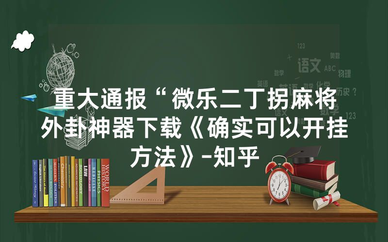 重大通报“微乐二丁拐麻将外卦神器下载《确实可以开挂方法》-知乎