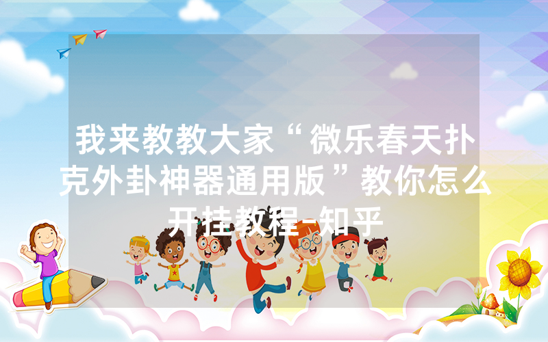 我来教教大家“微乐春天扑克外卦神器通用版”教你怎么开挂教程-知乎