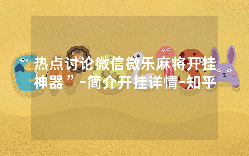 热点讨论微信微乐麻将开挂神器”-简介开挂详情-知乎