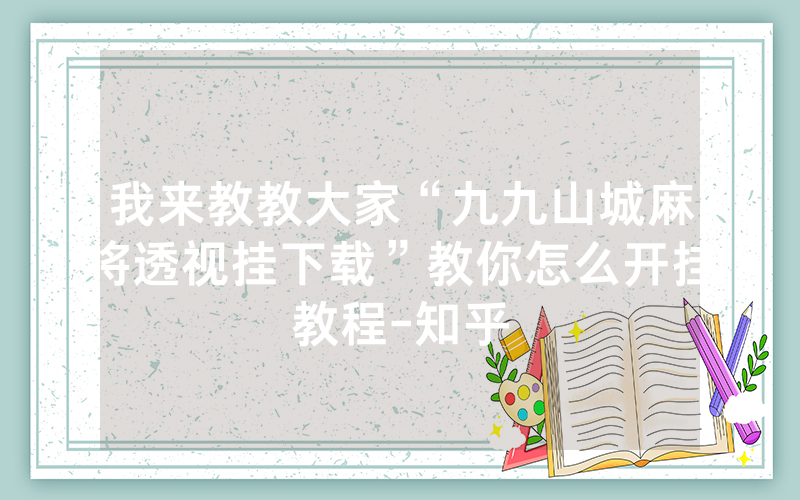 我来教教大家“九九山城麻将透视挂下载”教你怎么开挂教程-知乎