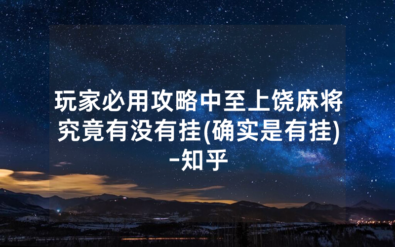 玩家必用攻略中至上饶麻将究竟有没有挂(确实是有挂)-知乎