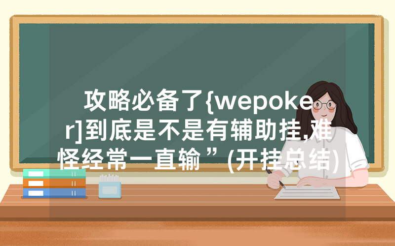 攻略必备了{wepoker]到底是不是有辅助挂,难怪经常一直输”(开挂总结)
