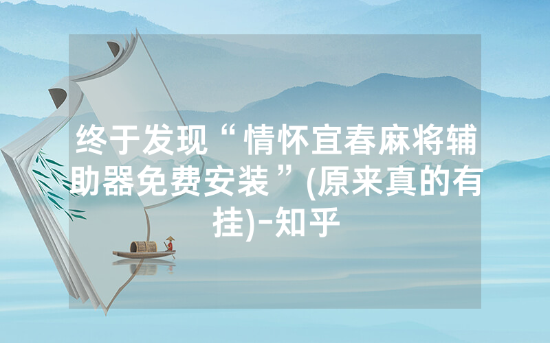 终于发现“情怀宜春麻将辅助器免费安装”(原来真的有挂)-知乎
