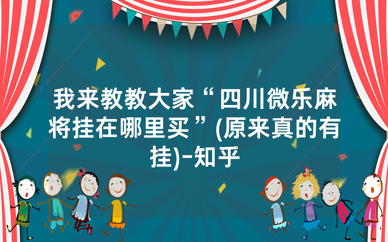 我来教教大家“四川微乐麻将挂在哪里买”(原来真的有挂)-知乎