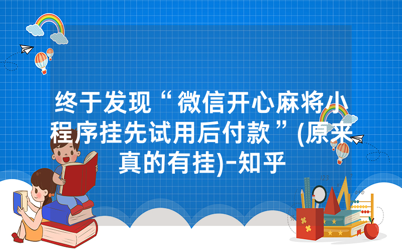 终于发现“微信开心麻将小程序挂先试用后付款”(原来真的有挂)-知乎