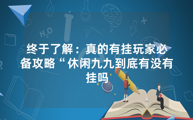终于了解：真的有挂玩家必备攻略“休闲九九到底有没有挂吗