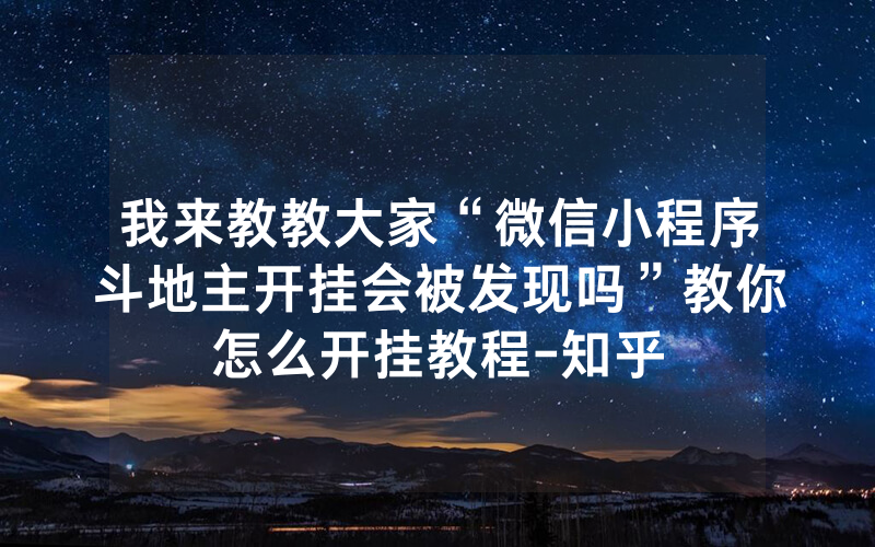 我来教教大家“微信小程序斗地主开挂会被发现吗”教你怎么开挂教程-知乎