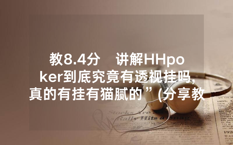 教8.4分鐘讲解HHpoker到底究竟有透视挂吗,真的有挂有猫腻的”(分享教程)