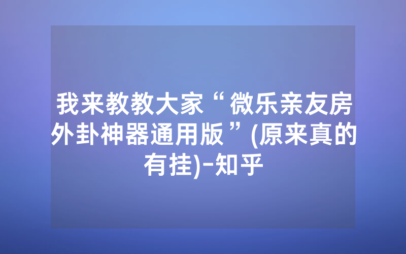 我来教教大家“微乐亲友房外卦神器通用版”(原来真的有挂)-知乎