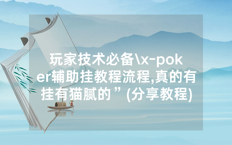 玩家技术必备\x-poker辅助挂教程流程,真的有挂有猫腻的”(分享教程)