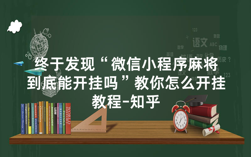 终于发现“微信小程序麻将到底能开挂吗”教你怎么开挂教程-知乎