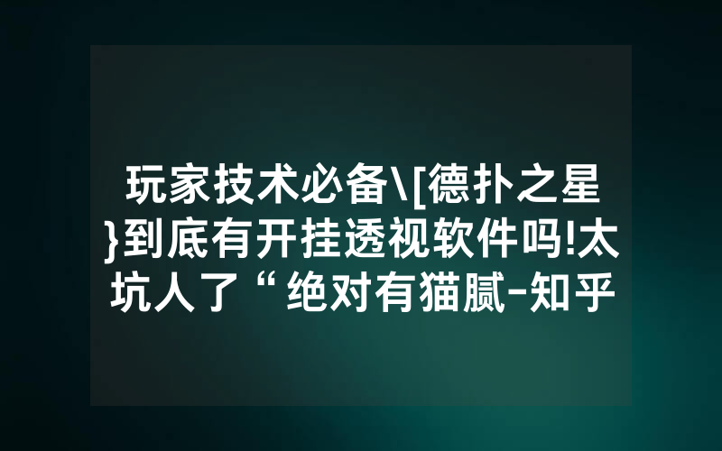 玩家技术必备\[德扑之星}到底有开挂透视软件吗!太坑人了“绝对有猫腻-知乎