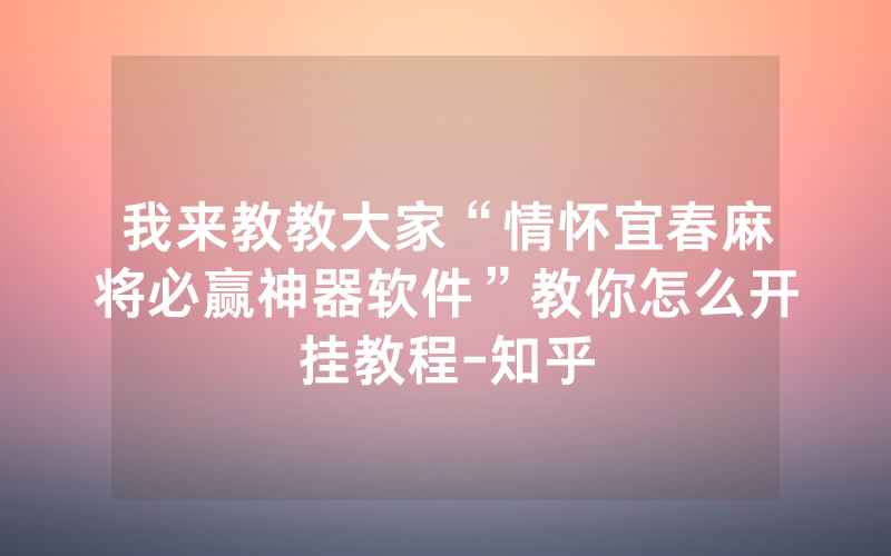 我来教教大家“情怀宜春麻将必赢神器软件”教你怎么开挂教程-知乎