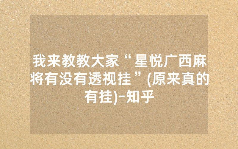 我来教教大家“星悦广西麻将有没有透视挂”(原来真的有挂)-知乎