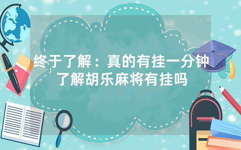 终于了解：真的有挂一分钟了解胡乐麻将有挂吗
