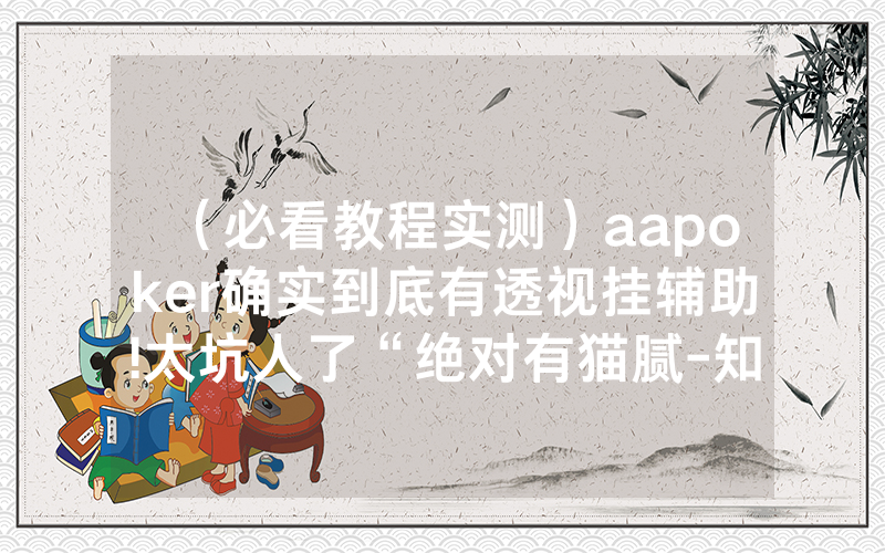 （必看教程实测）aapoker确实到底有透视挂辅助!太坑人了“绝对有猫腻-知乎
