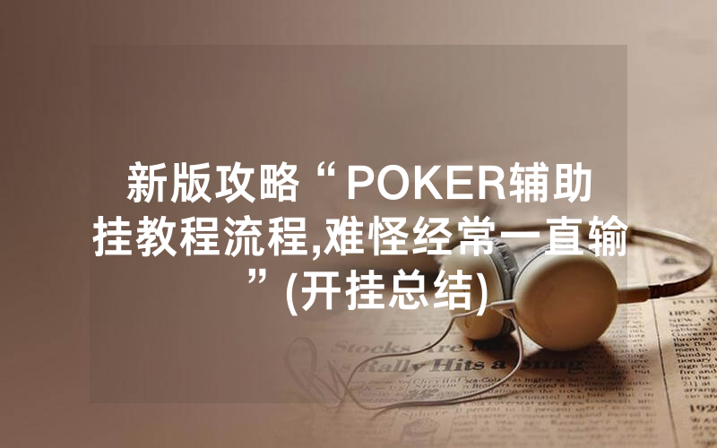 新版攻略“POKER辅助挂教程流程,难怪经常一直输”(开挂总结)