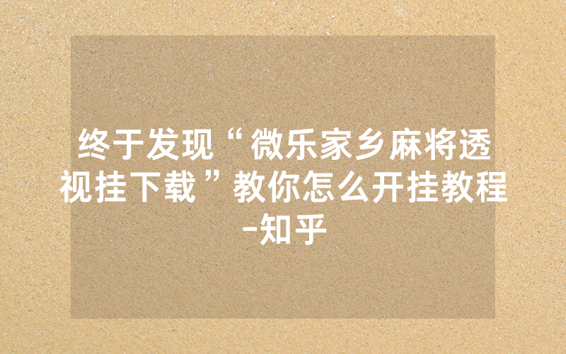 终于发现“微乐家乡麻将透视挂下载”教你怎么开挂教程-知乎