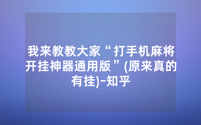 我来教教大家“打手机麻将开挂神器通用版”(原来真的有挂)-知乎