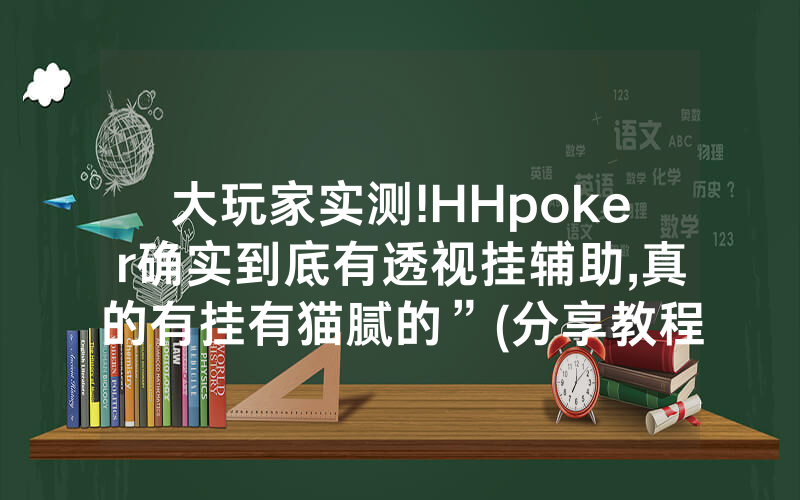 大玩家实测!HHpoker确实到底有透视挂辅助,真的有挂有猫腻的”(分享教程)