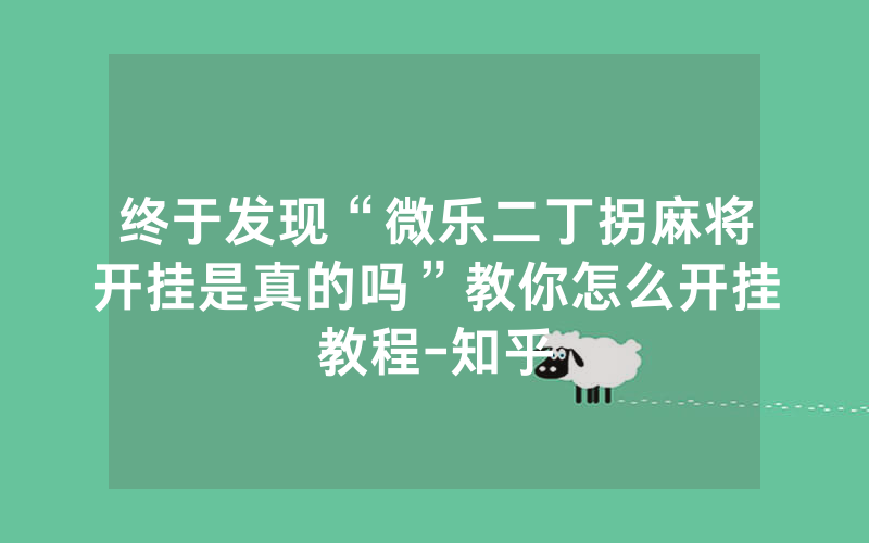 终于发现“微乐二丁拐麻将开挂是真的吗”教你怎么开挂教程-知乎