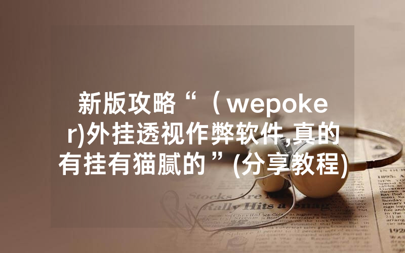 新版攻略“（wepoker)外挂透视作弊软件,真的有挂有猫腻的”(分享教程)