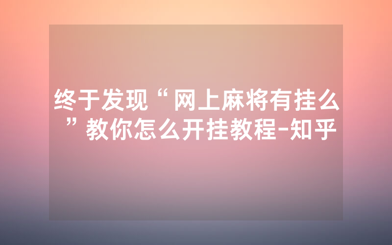 终于发现“网上麻将有挂么”教你怎么开挂教程-知乎
