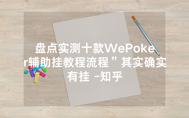 盘点实测十款WePoker辅助挂教程流程”其实确实有挂 -知乎