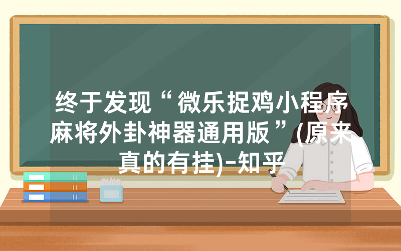 终于发现“微乐捉鸡小程序麻将外卦神器通用版”(原来真的有挂)-知乎
