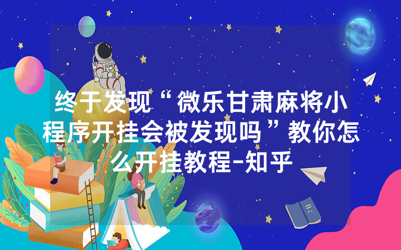 终于发现“微乐甘肃麻将小程序开挂会被发现吗”教你怎么开挂教程-知乎