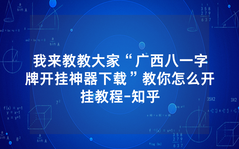 我来教教大家“广西八一字牌开挂神器下载”教你怎么开挂教程-知乎