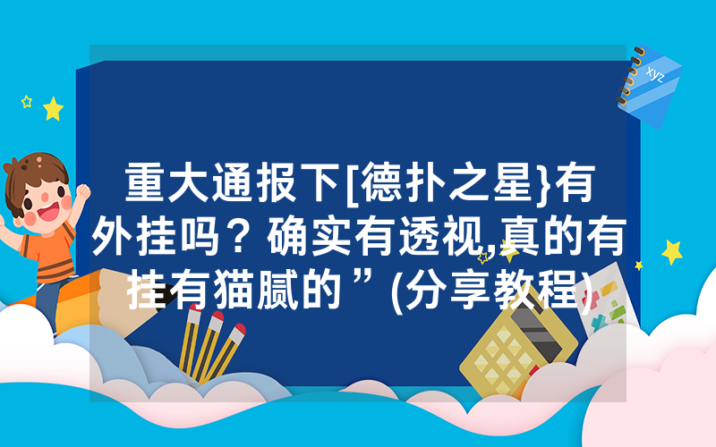 重大通报下[德扑之星}有外挂吗？确实有透视,真的有挂有猫腻的”(分享教程)