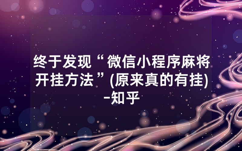 终于发现“微信小程序麻将开挂方法”(原来真的有挂)-知乎