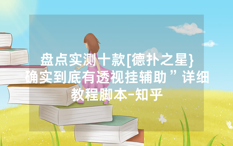 盘点实测十款[德扑之星}确实到底有透视挂辅助”详细教程脚本-知乎