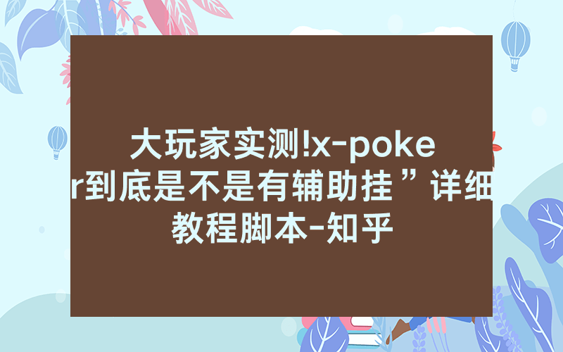大玩家实测!x-poker到底是不是有辅助挂”详细教程脚本-知乎