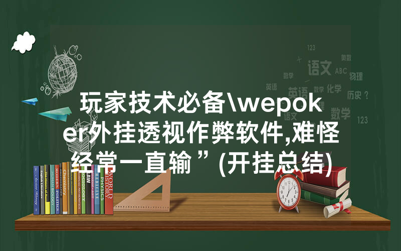 玩家技术必备\wepoker外挂透视作弊软件,难怪经常一直输”(开挂总结)