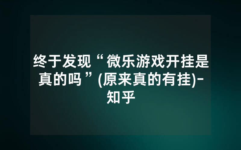终于发现“微乐游戏开挂是真的吗”(原来真的有挂)-知乎