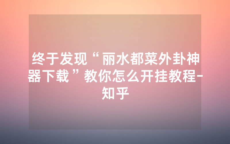 终于发现“丽水都菜外卦神器下载”教你怎么开挂教程-知乎